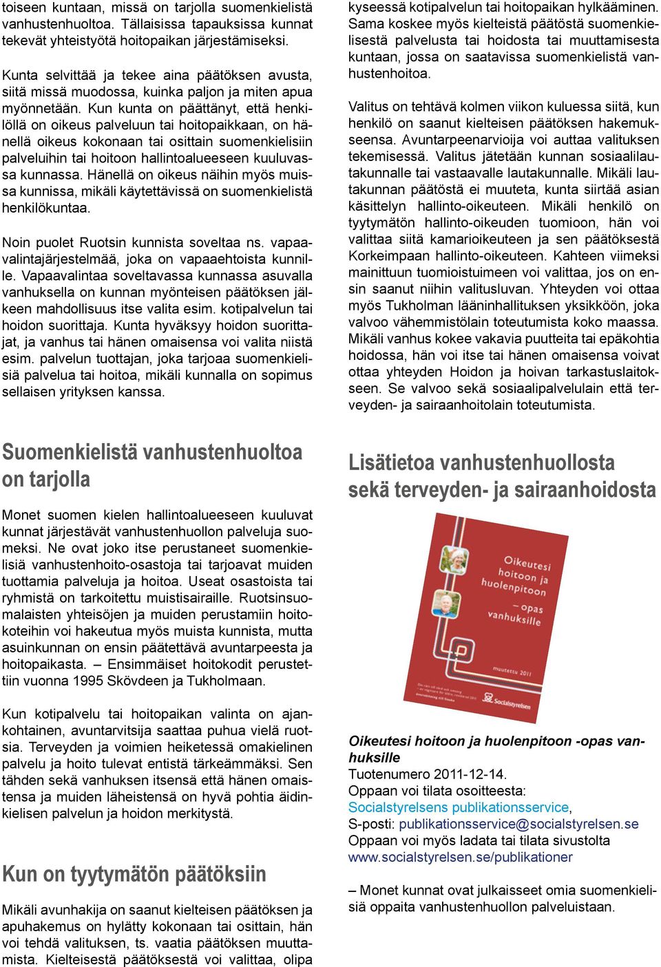 Kun kunta on päättänyt, että henkilöllä on oikeus palveluun tai hoitopaikkaan, on hänellä oikeus kokonaan tai osittain suomenkielisiin palveluihin tai hoitoon hallintoalueeseen kuuluvassa kunnassa.