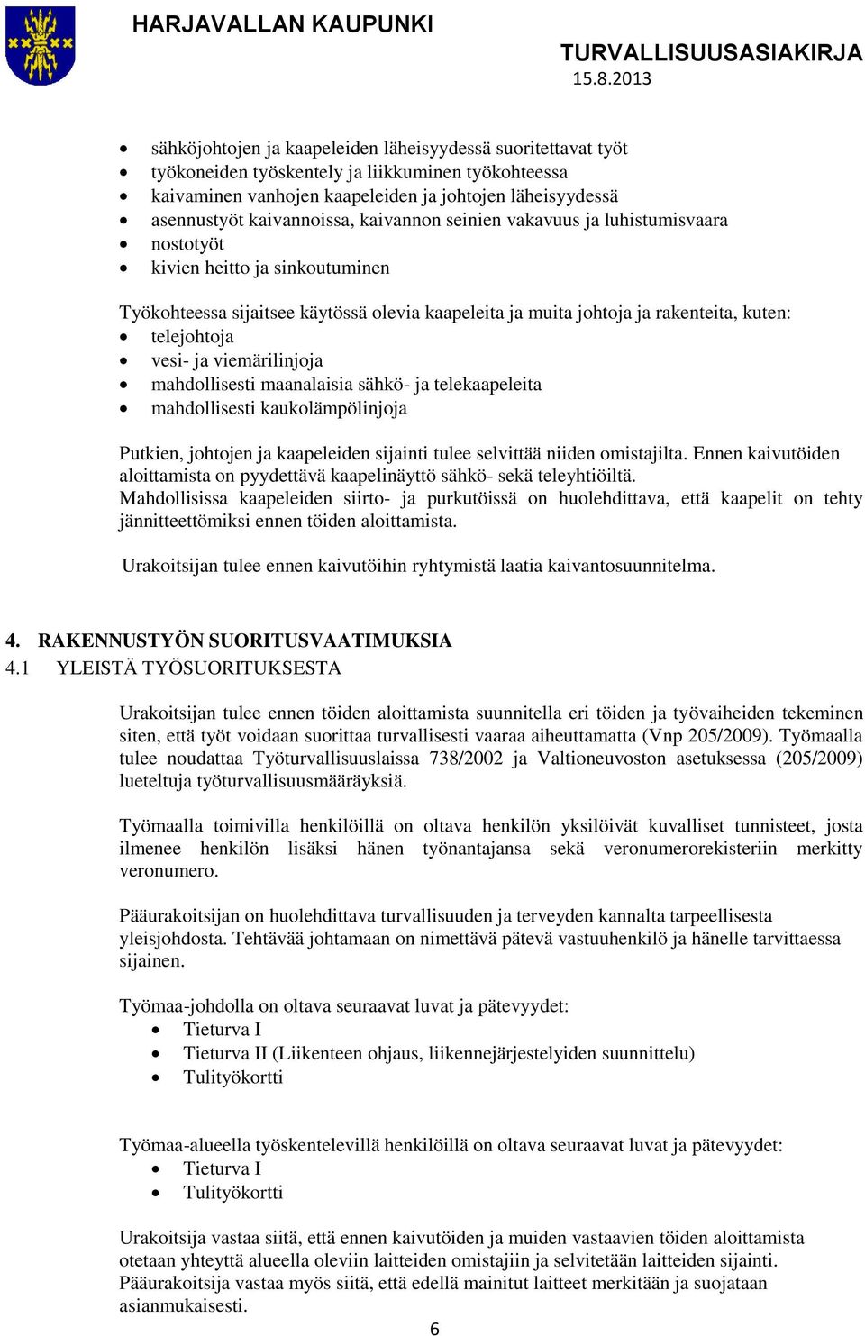 viemärilinjoja mahdollisesti maanalaisia sähkö- ja telekaapeleita mahdollisesti kaukolämpölinjoja Putkien, johtojen ja kaapeleiden sijainti tulee selvittää niiden omistajilta.