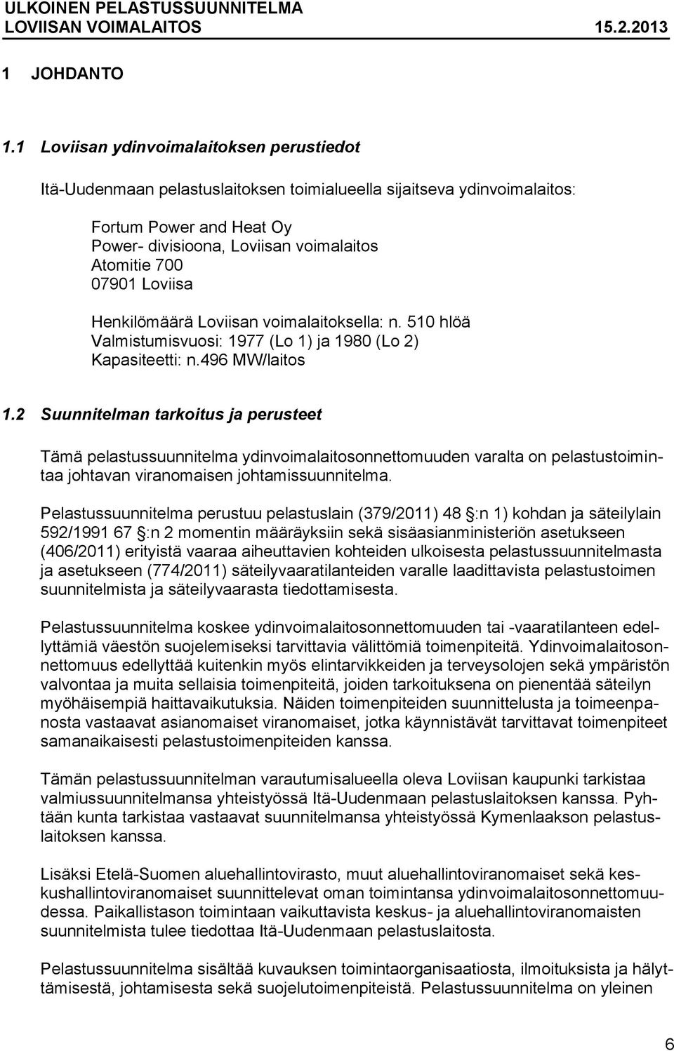 Loviisa Henkilömäärä Loviisan voimalaitoksella: n. 510 hlöä Valmistumisvuosi: 1977 (Lo 1) ja 1980 (Lo 2) Kapasiteetti: n.496 MW/laitos 1.