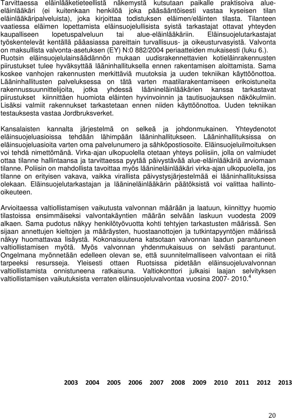 Tilanteen vaatiessa eläimen lopettamista eläinsuojelullisista syistä tarkastajat ottavat yhteyden kaupalliseen lopetuspalveluun tai alue-eläinlääkäriin.