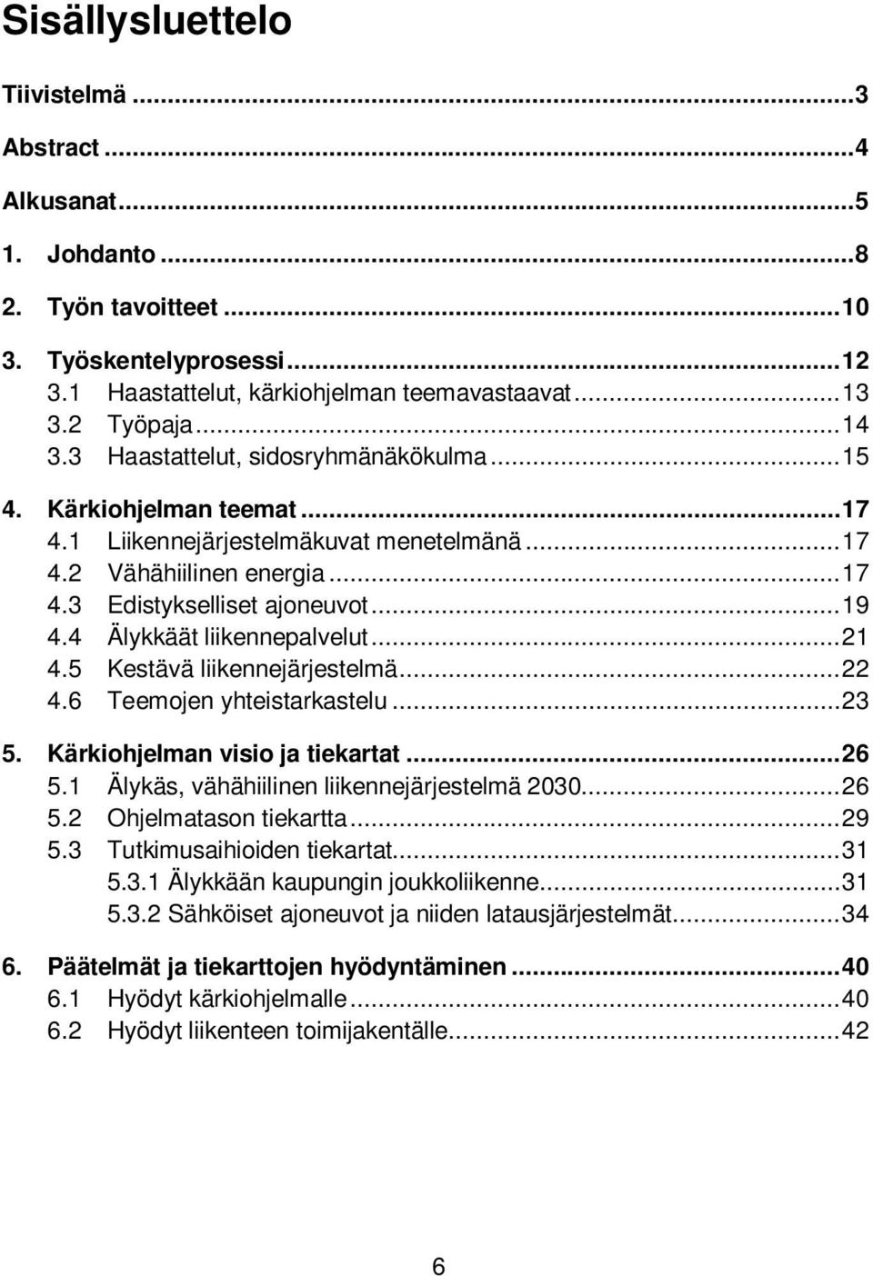 4 Älykkäät liikennepalvelut... 21 4.5 Kestävä liikennejärjestelmä... 22 4.6 Teemojen yhteistarkastelu... 23 5. Kärkiohjelman visio ja tiekartat... 26 5.1 Älykäs, vähähiilinen liikennejärjestelmä 2030.