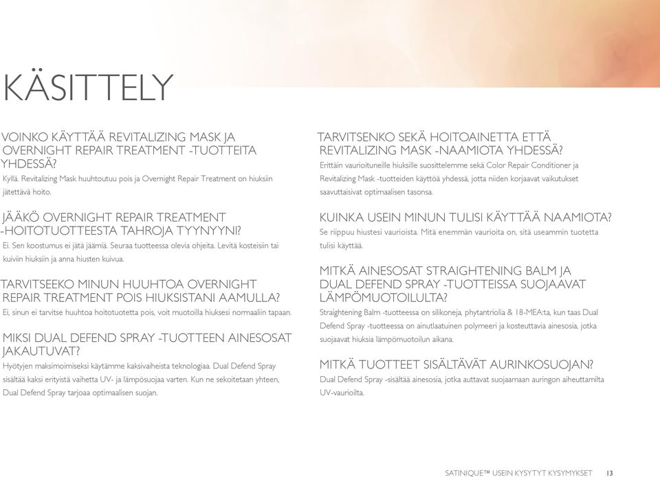 TARVITSEEKO MINUN HUUHTOA OVERNIGHT REPAIR TREATMENT POIS HIUKSISTANI AAMULLA? Ei, sinun ei tarvitse huuhtoa hoitotuotetta pois, voit muotoilla hiuksesi normaaliin tapaan.