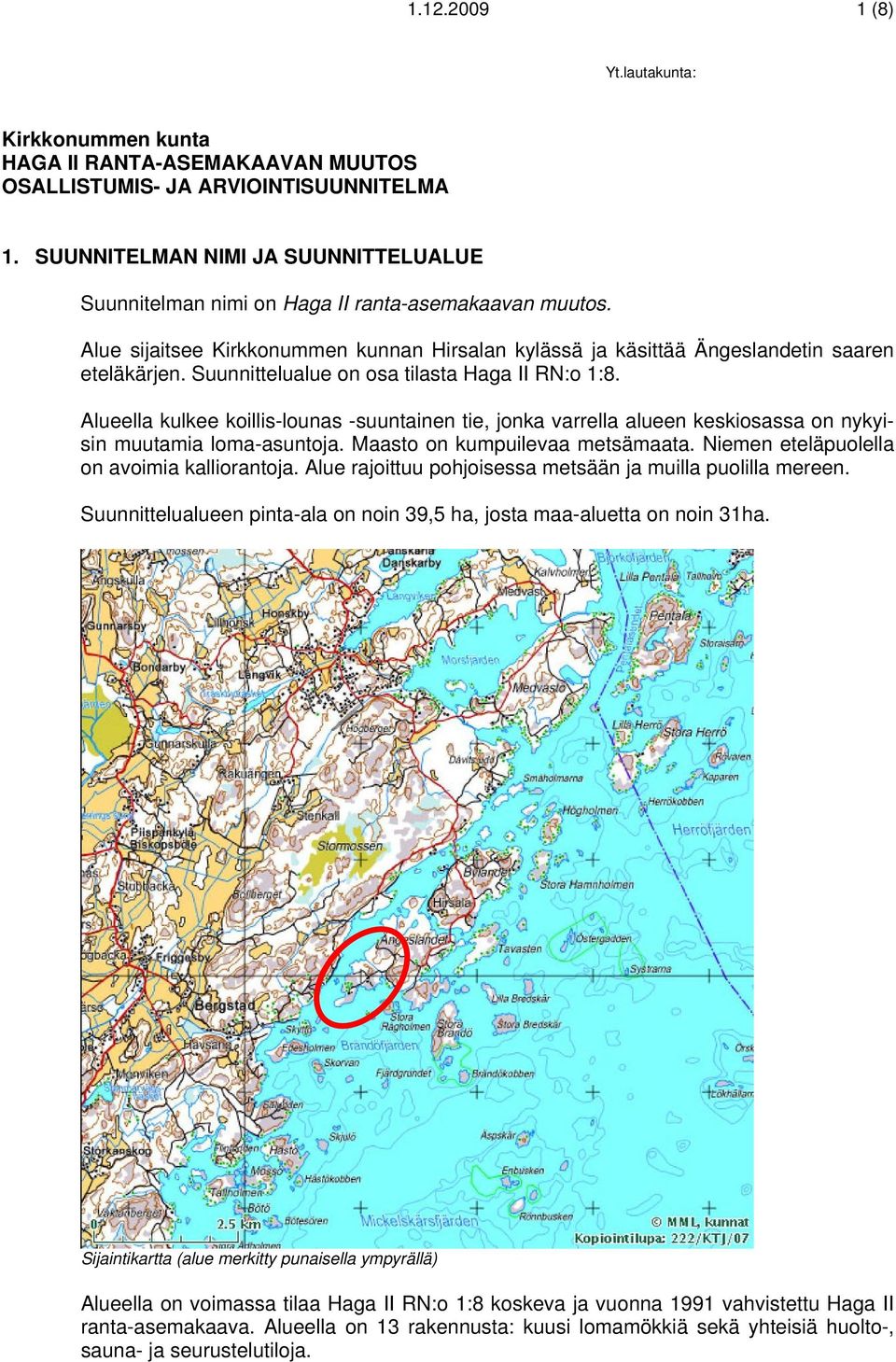 Suunnittelualue on osa tilasta Haga II RN:o 1:8. Alueella kulkee koillis-lounas -suuntainen tie, jonka varrella alueen keskiosassa on nykyisin muutamia loma-asuntoja. Maasto on kumpuilevaa metsämaata.