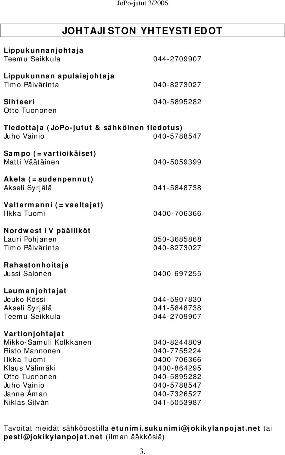 päälliköt Lauri Pohjanen 050-3685868 Timo Päivärinta 040-8273027 Rahastonhoitaja Jussi Salonen 0400-697255 Laumanjohtajat Jouko Kössi 044-5907830 Akseli Syrjälä 041-5848738 Teemu Seikkula 044-2709907