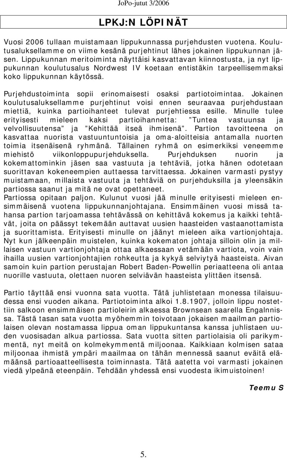 Purjehdustoiminta sopii erinomaisesti osaksi partiotoimintaa. Jokainen koulutusaluksellamme purjehtinut voisi ennen seuraavaa purjehdustaan miettiä, kuinka partioihanteet tulevat purjehtiessa esille.