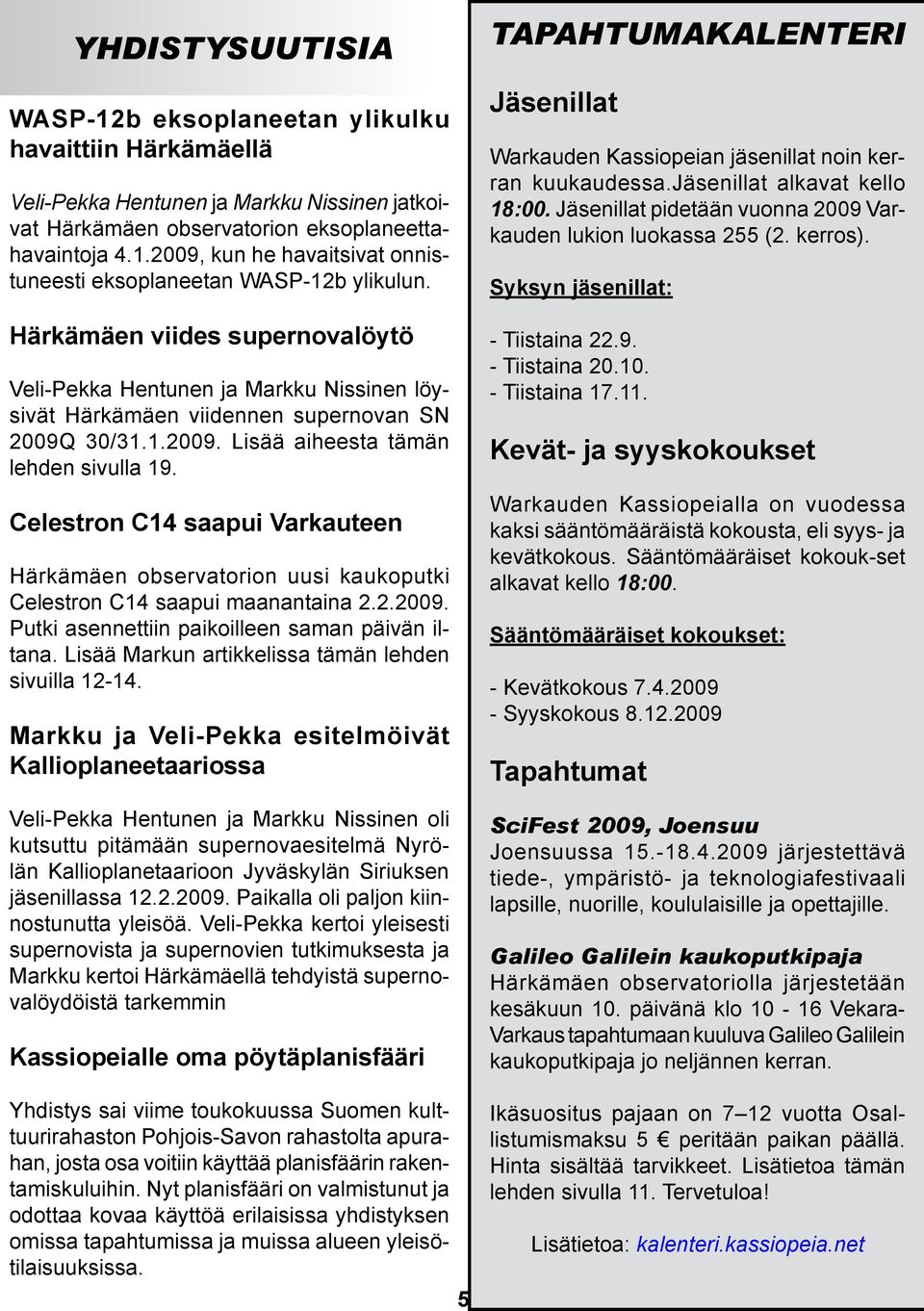 Celestron C14 saapui Varkauteen Härkämäen observatorion uusi kaukoputki Celestron C14 saapui maanantaina 2.2.2009. Putki asennettiin paikoilleen saman päivän iltana.