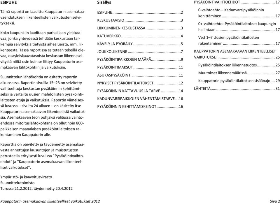 Tässä raportissa esitetään tekeillä olevaa, osayleiskaavatasoista keskustan liikenneselvitystä niiltä osin kuin se liittyy Kauppatorin asemakaavan lähtökohtiin ja vaikutuksiin.