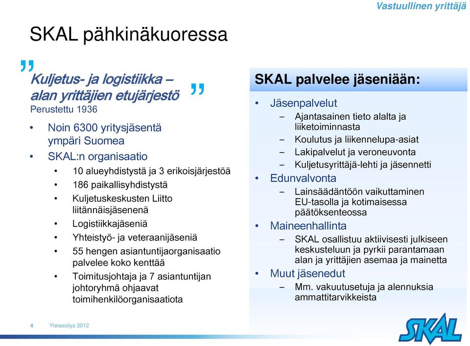 asiantuntijan johtoryhmä ohjaavat toimihenkilöorganisaatiota SKAL palvelee jäseniään: Jäsenpalvelut Ajantasainen tieto alalta ja liiketoiminnasta Koulutus ja liikennelupa-asiat Lakipalvelut ja