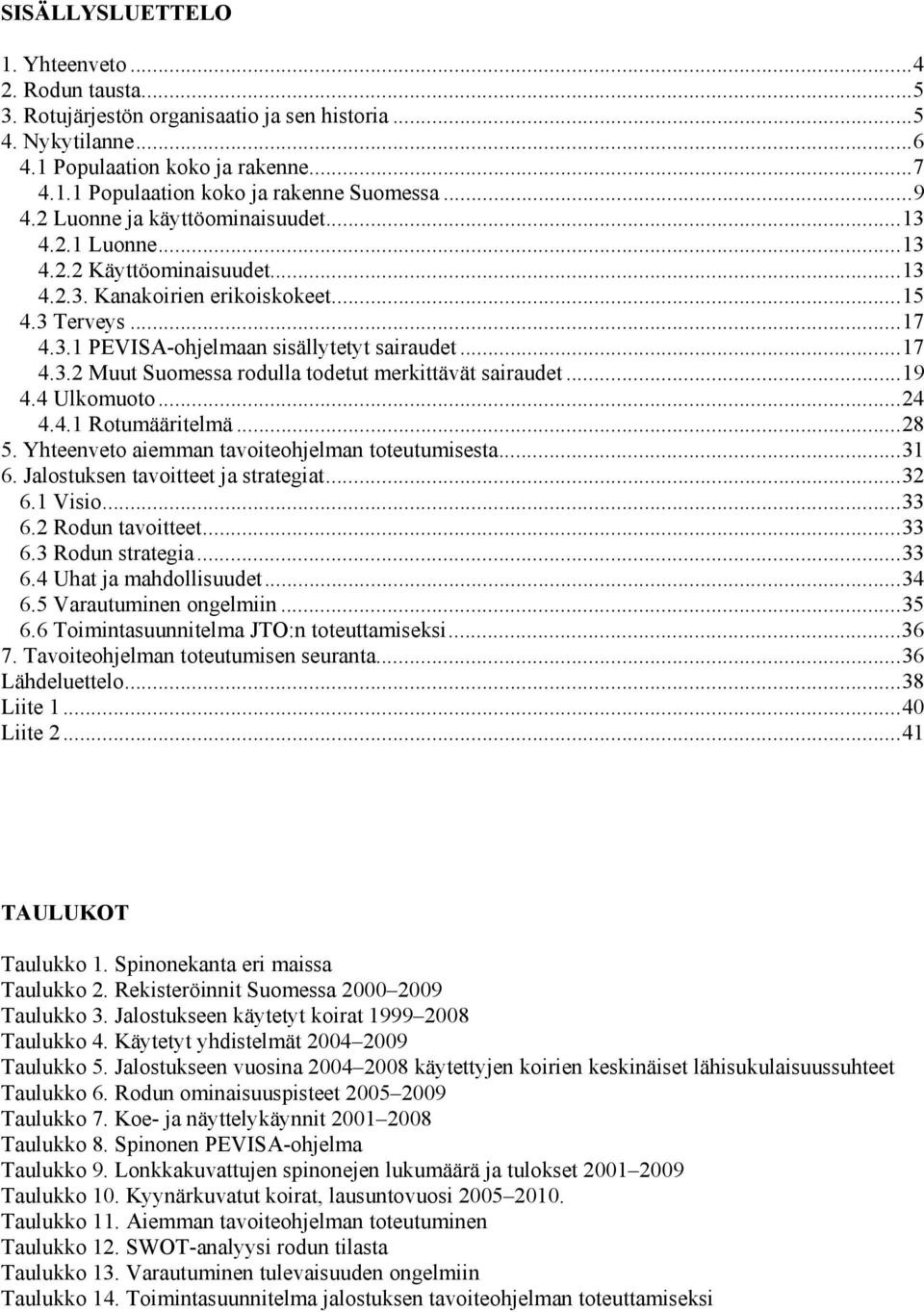 ..19 4.4 Ulkomuoto...24 4.4.1 Rotumääritelmä...28 5. Yhteenveto aiemman tavoiteohjelman toteutumisesta...31 6. Jalostuksen tavoitteet ja strategiat...32 6.1 Visio...33 6.2 Rodun tavoitteet...33 6.3 Rodun strategia.