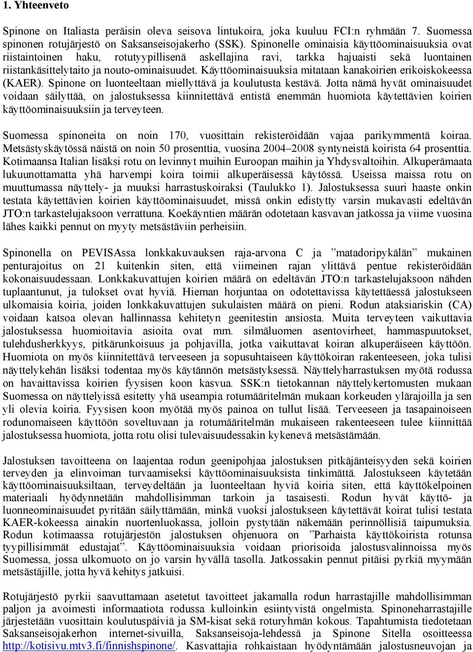 Käyttöominaisuuksia mitataan kanakoirien erikoiskokeessa (KAER). Spinone on luonteeltaan miellyttävä ja koulutusta kestävä.