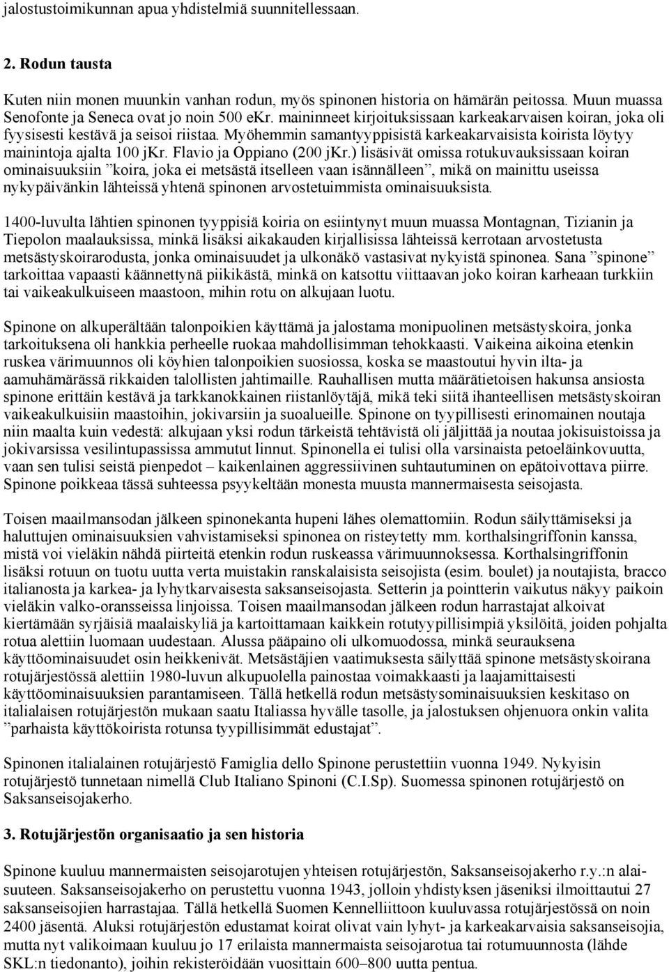 Myöhemmin samantyyppisistä karkeakarvaisista koirista löytyy mainintoja ajalta 100 jkr. Flavio ja Oppiano (200 jkr.