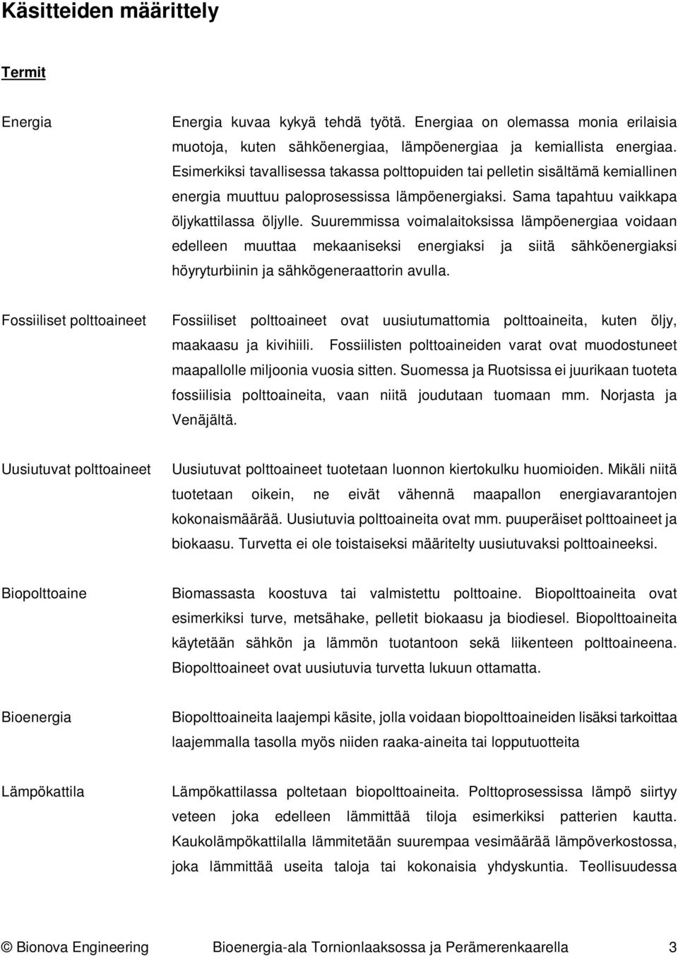 Suuremmissa voimalaitoksissa lämpöenergiaa voidaan edelleen muuttaa mekaaniseksi energiaksi ja siitä sähköenergiaksi höyryturbiinin ja sähkögeneraattorin avulla.