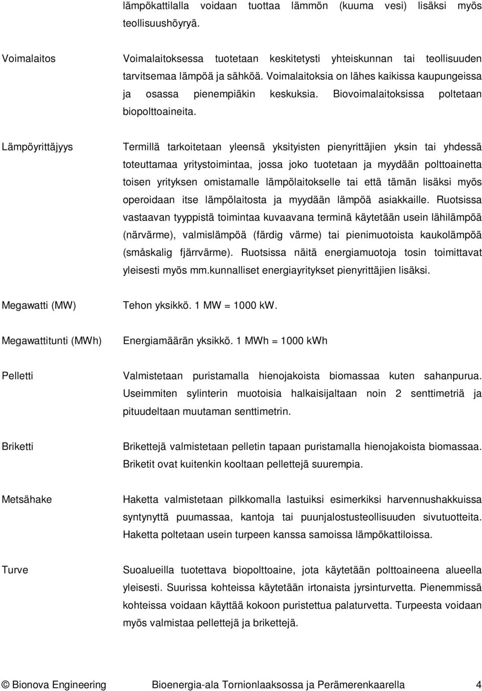 Lämpöyrittäjyys Termillä tarkoitetaan yleensä yksityisten pienyrittäjien yksin tai yhdessä toteuttamaa yritystoimintaa, jossa joko tuotetaan ja myydään polttoainetta toisen yrityksen omistamalle