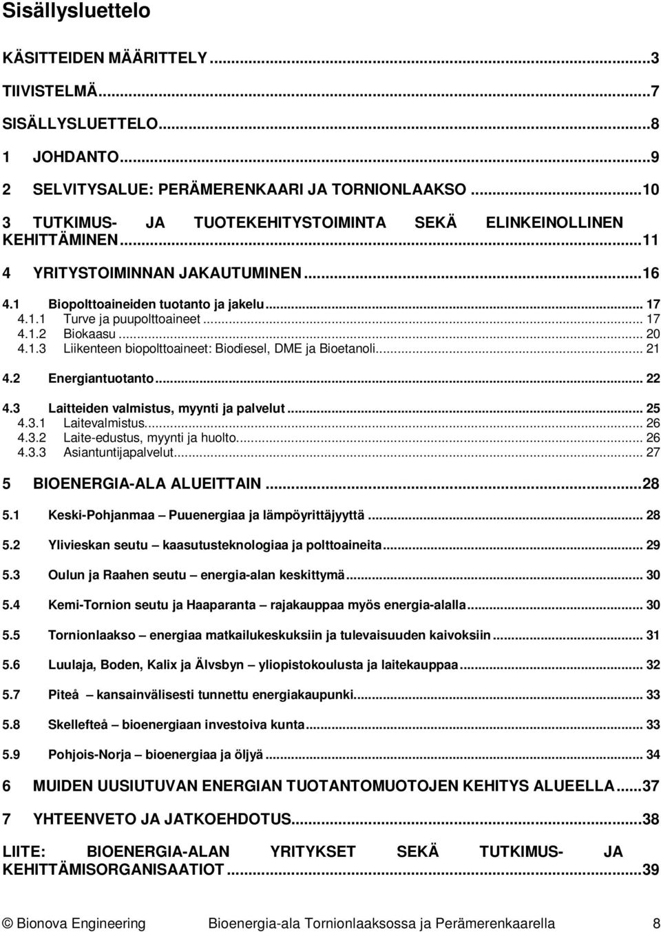 .. 20 4.1.3 Liikenteen biopolttoaineet: Biodiesel, DME ja Bioetanoli... 21 4.2 Energian... 22 4.3 Laitteiden ja palvelut... 25 4.3.1 Laitevalmistus... 26 4.3.2 Laite-edustus, ja huolto... 26 4.3.3 Asiantuntijapalvelut.