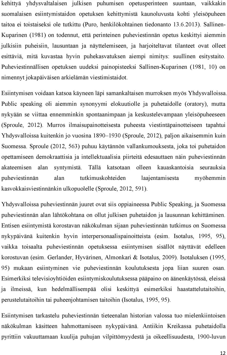 Sallinen- Kuparinen (1981) on todennut, että perinteinen puheviestinnän opetus keskittyi aiemmin julkisiin puheisiin, lausuntaan ja näyttelemiseen, ja harjoiteltavat tilanteet ovat olleet esittäviä,