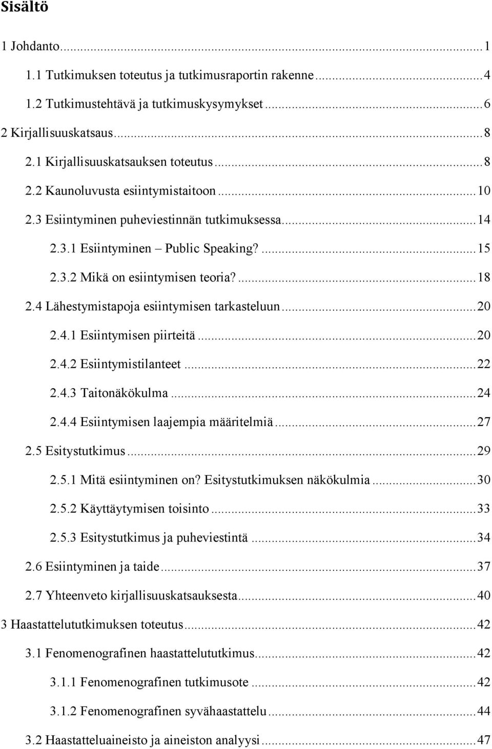 .. 20 2.4.2 Esiintymistilanteet... 22 2.4.3 Taitonäkökulma... 24 2.4.4 Esiintymisen laajempia määritelmiä... 27 2.5 Esitystutkimus... 29 2.5.1 Mitä esiintyminen on? Esitystutkimuksen näkökulmia... 30 2.