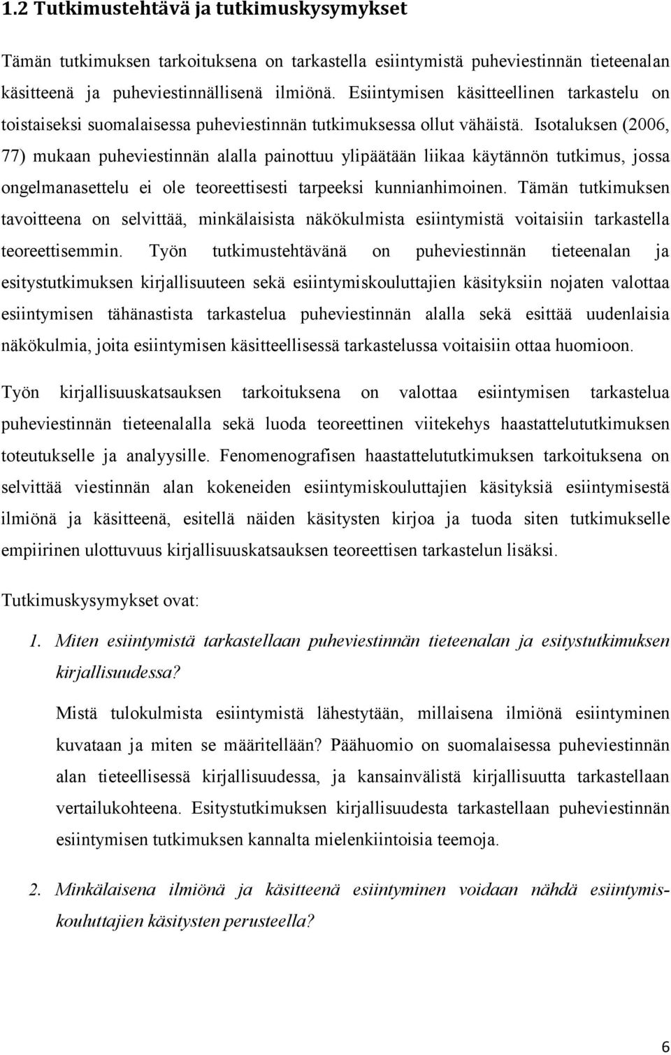 Isotaluksen (2006, 77) mukaan puheviestinnän alalla painottuu ylipäätään liikaa käytännön tutkimus, jossa ongelmanasettelu ei ole teoreettisesti tarpeeksi kunnianhimoinen.