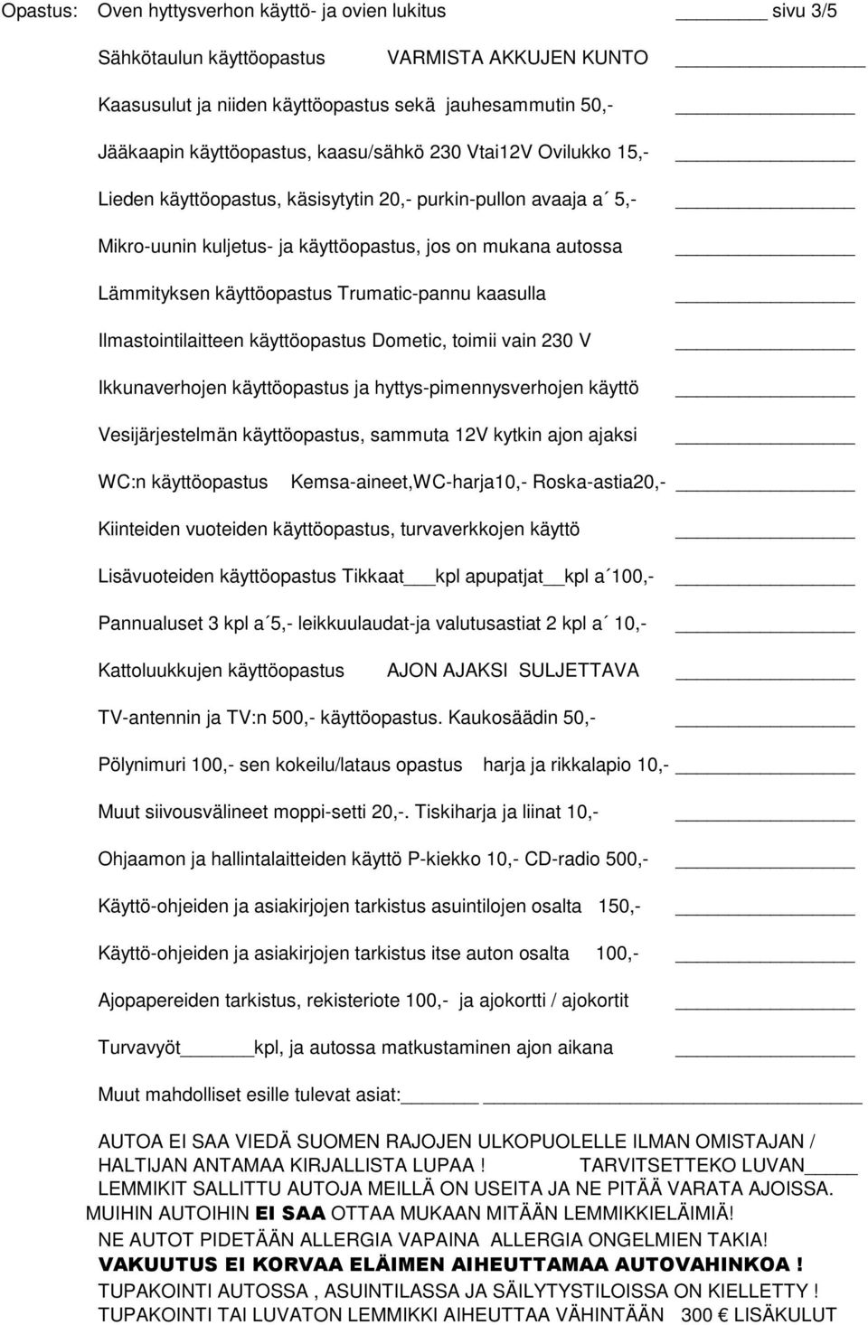 Trumatic-pannu kaasulla Ilmastointilaitteen käyttöopastus Dometic, toimii vain 230 V Ikkunaverhojen käyttöopastus ja hyttys-pimennysverhojen käyttö Vesijärjestelmän käyttöopastus, sammuta 12V kytkin