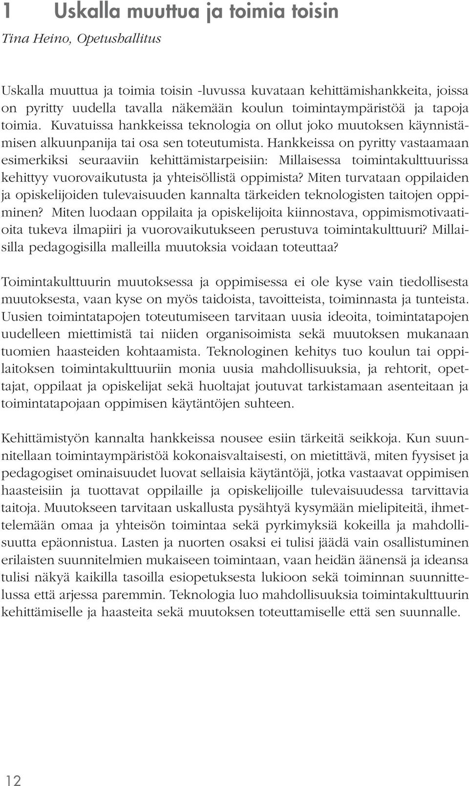 Hankkeissa on pyritty vastaamaan esimerkiksi seuraaviin kehittämistarpeisiin: Millaisessa toimintakulttuurissa kehittyy vuorovaikutusta ja yhteisöllistä oppimista?