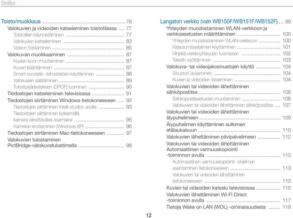 .. 90 Tiedostojen katseleminen televisiossa... 91 Tiedostojen siirtäminen Windows-tietokoneeseen... 92 Tiedostojen siirtäminen Intelli-studion avulla.