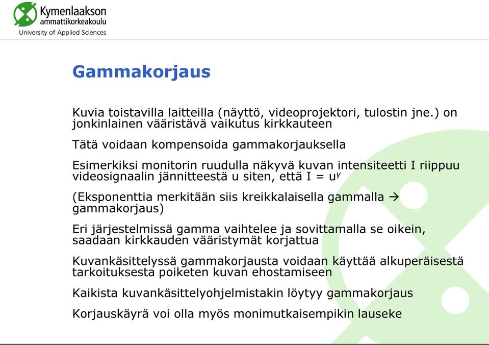 videosignaalin jännitteestä u siten, että I = u γ (Eksponenttia merkitään siis kreikkalaisella gammalla gammakorjaus) Eri järjestelmissä gamma vaihtelee ja sovittamalla