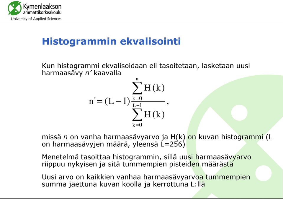 määrä, yleensä L=256) Menetelmä tasoittaa histogrammin, sillä uusi harmaasävyarvo riippuu nykyisen ja sitä