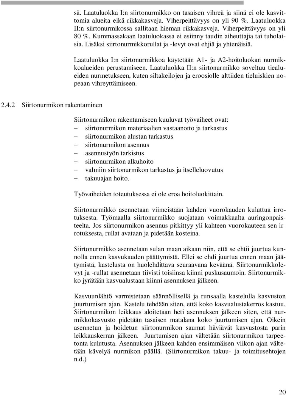 Lisäksi siirtonurmikkorullat ja -levyt ovat ehjiä ja yhtenäisiä. Laatuluokka I:n siirtonurmikkoa käytetään A1- ja A2-hoitoluokan nurmikkoalueiden perustamiseen.