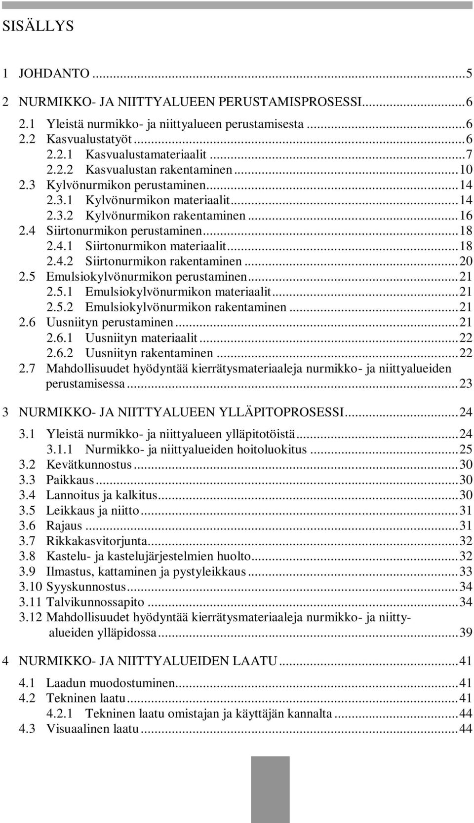 .. 20 2.5 Emulsiokylvönurmikon perustaminen... 21 2.5.1 Emulsiokylvönurmikon materiaalit... 21 2.5.2 Emulsiokylvönurmikon rakentaminen... 21 2.6 Uusniityn perustaminen... 21 2.6.1 Uusniityn materiaalit.