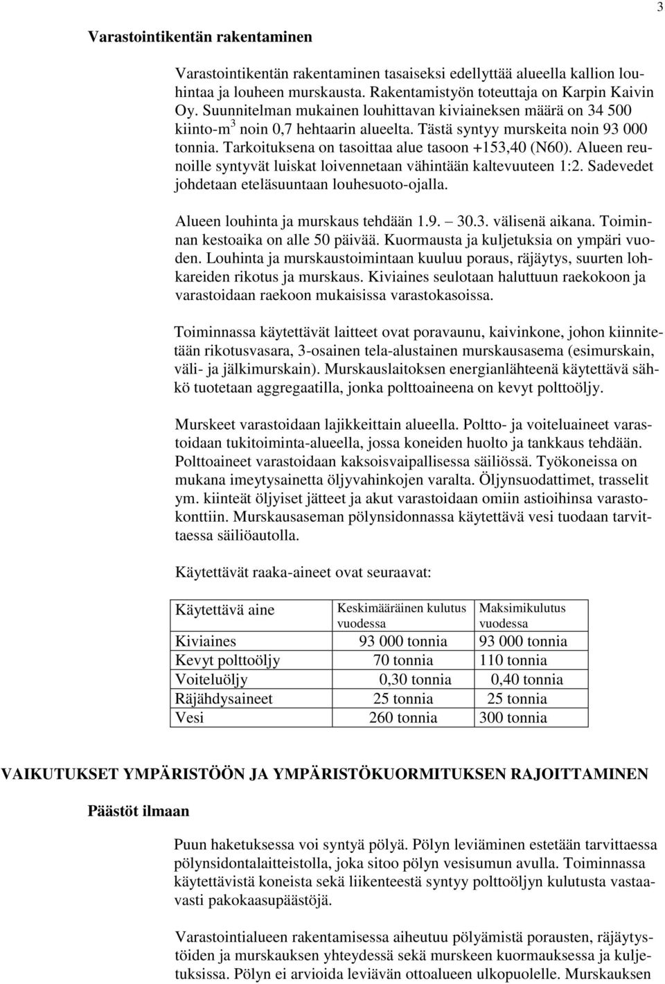 Alueen reunoille syntyvät luiskat loivennetaan vähintään kaltevuuteen 1:2. Sadevedet johdetaan eteläsuuntaan louhesuoto-ojalla. Alueen louhinta ja murskaus tehdään 1.9. 30.3. välisenä aikana.