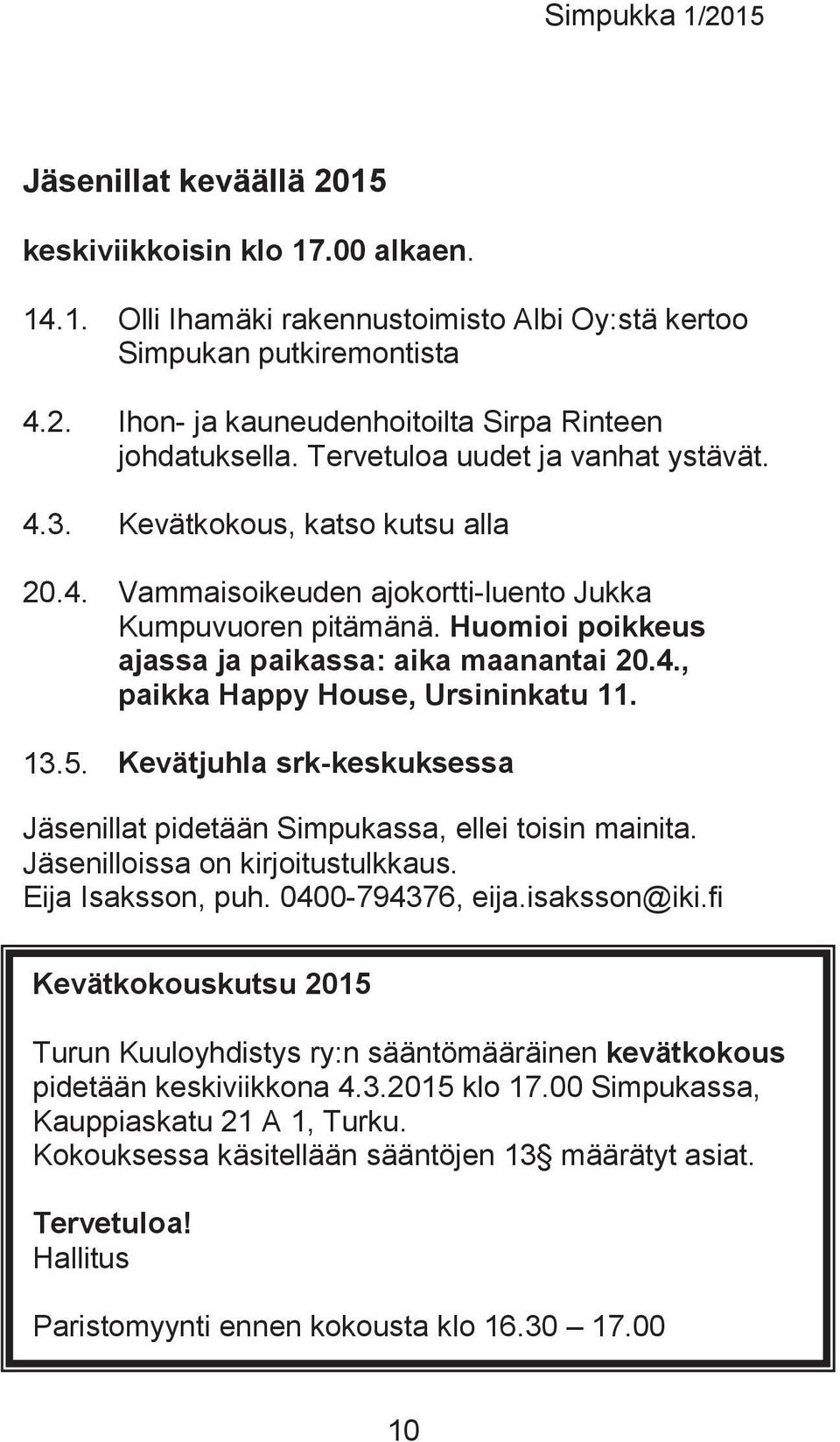 13.5. Kevätjuhla srk-keskuksessa Jäsenillat pidetään Simpukassa, ellei toisin mainita. Jäsenilloissa on kirjoitustulkkaus. Eija Isaksson, puh. 0400-794376, eija.isaksson@iki.