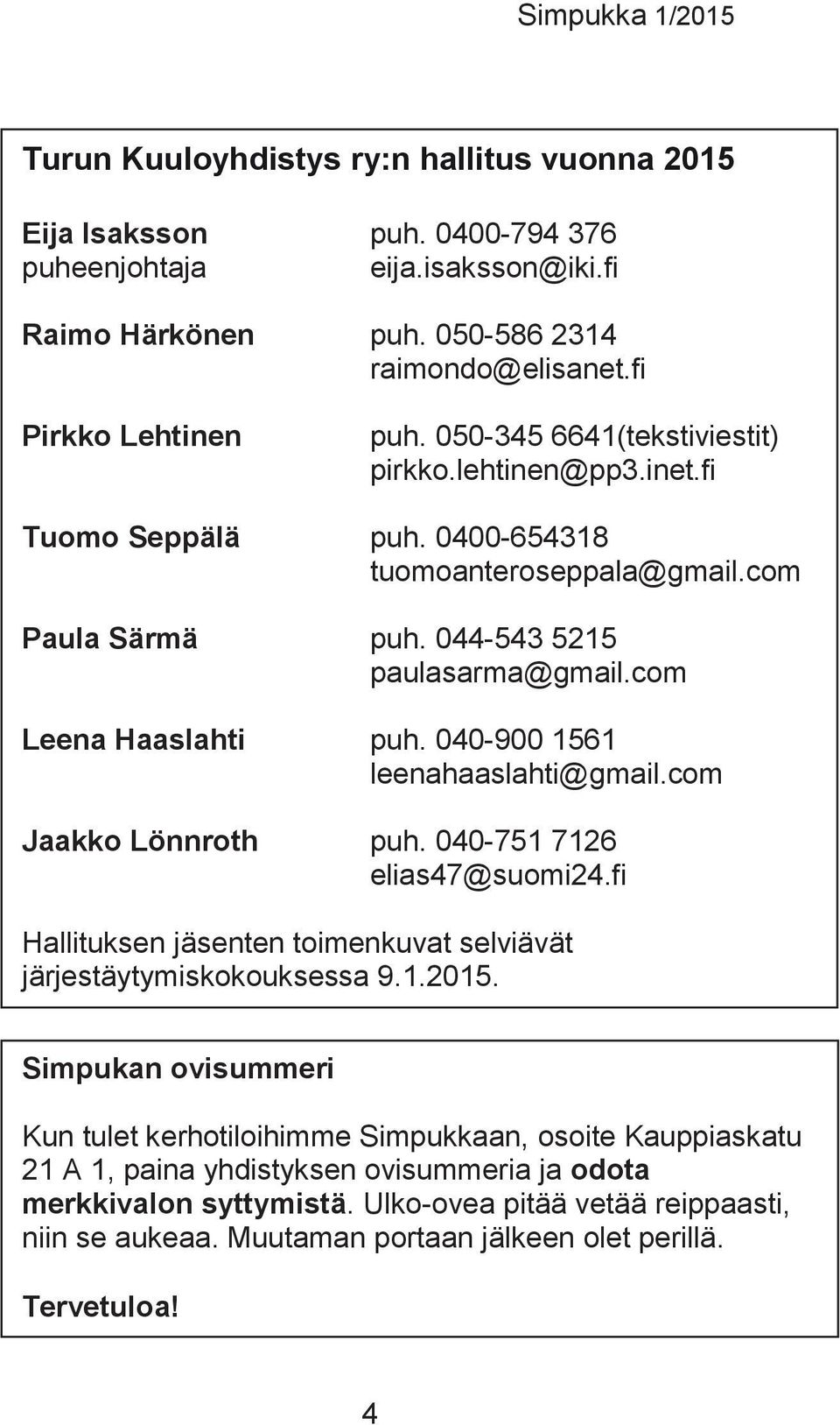 040-900 1561 leenahaaslahti@gmail.com Jaakko Lönnroth puh. 040-751 7126 elias47@suomi24.fi Hallituksen jäsenten toimenkuvat selviävät järjestäytymiskokouksessa 9.1.2015.