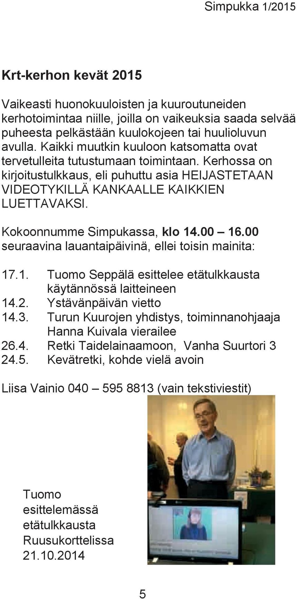 Kokoonnumme Simpukassa, klo 14.00 16.00 seuraavina lauantaipäivinä, ellei toisin mainita: 17.1. Tuomo Seppälä esittelee etätulkkausta käytännössä laitteineen 14.2. Ystävänpäivän vietto 14.3.