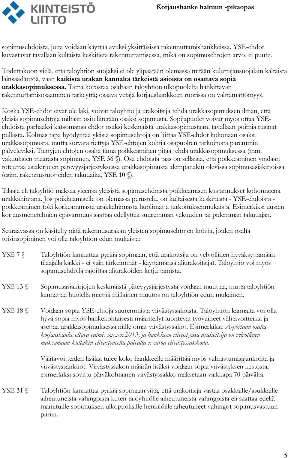 urakkasopimuksessa. Tämä korostaa osaltaan taloyhtiön ulkopuolelta hankittavan rakennuttamisosaaminen tärkeyttä; osaava vetäjä korjaushankkeen ruorissa on välttämättömyys.