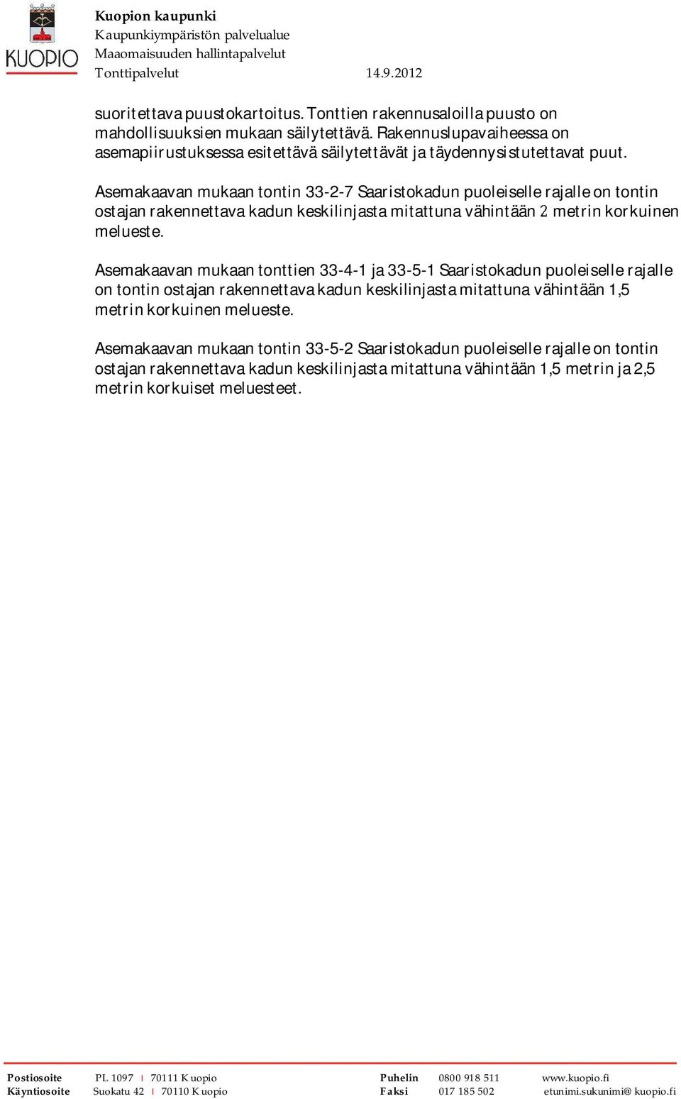 Asemakaavan mukaan tontin 33-2-7 Saaristokadun puoleiselle rajalle on tontin ostajan rakennettava kadun keskilinjasta mitattuna vähintään metrin korkuinen melueste.