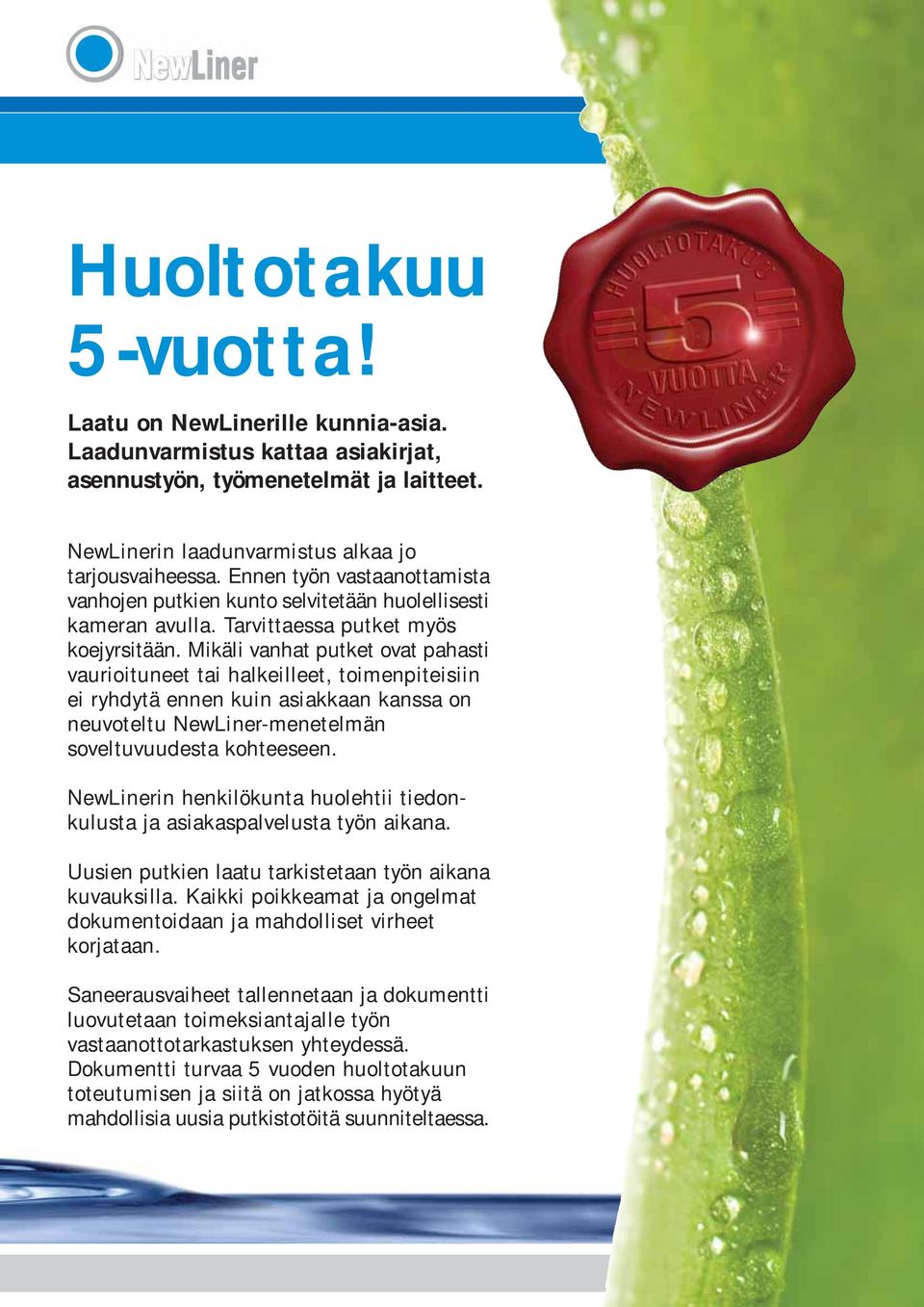 Mikäli vanhat putket ovat pahasti vaurioituneet tai halkeilleet, toimenpiteisiin ei ryhdytä ennen kuin asiakkaan kanssa on neuvoteltu NewLiner-menetelmän soveltuvuudesta kohteeseen.