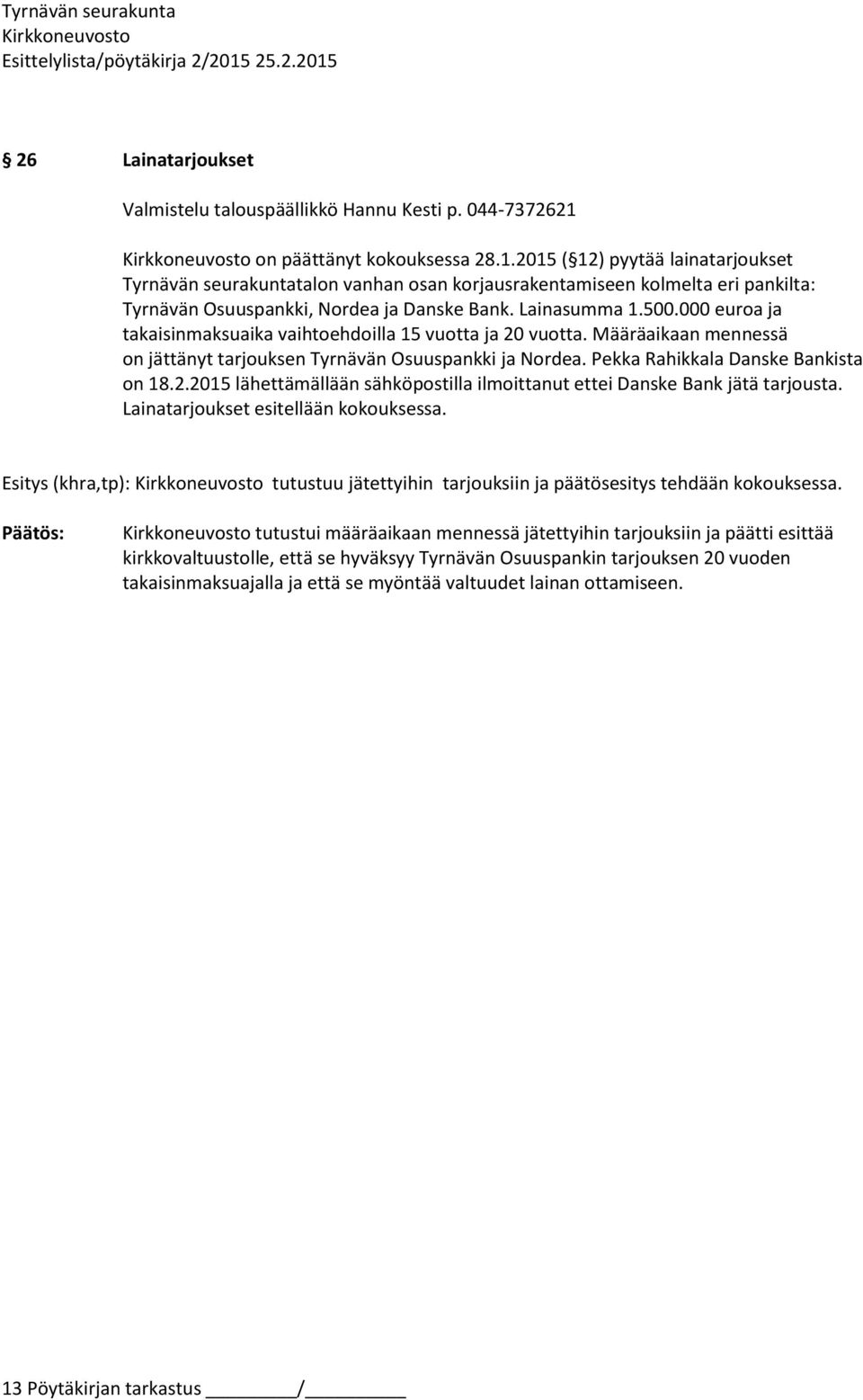 Lainasumma 1.500.000 euroa ja takaisinmaksuaika vaihtoehdoilla 15 vuotta ja 20 vuotta. Määräaikaan mennessä on jättänyt tarjouksen Tyrnävän Osuuspankki ja Nordea.