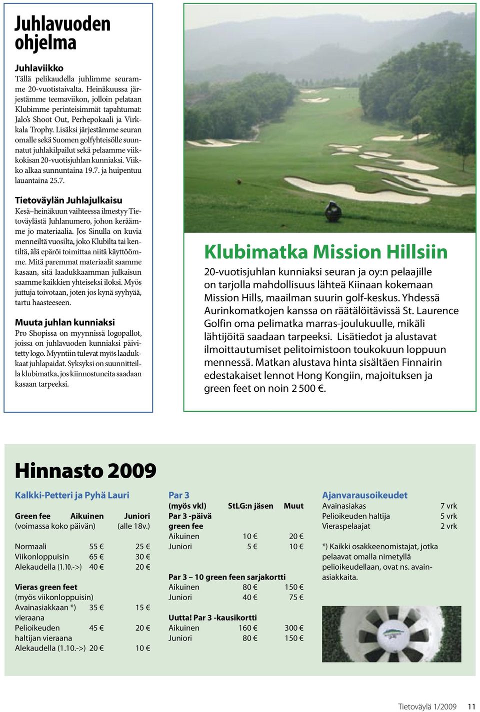 Lisäksi järjestämme seuran omalle sekä Suomen golfyhteisölle suunnatut juhlakilpailut sekä pelaamme viikkokisan 20-vuotisjuhlan kunniaksi. Viikko alkaa sunnuntaina 19.7.