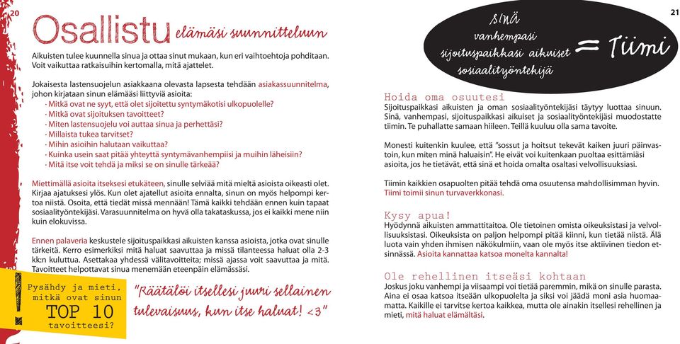 ulkopuolelle? Mitkä ovat sijoituksen tavoitteet? Miten lastensuojelu voi auttaa sinua ja perhettäsi? Millaista tukea tarvitset? Mihin asioihin halutaan vaikuttaa?