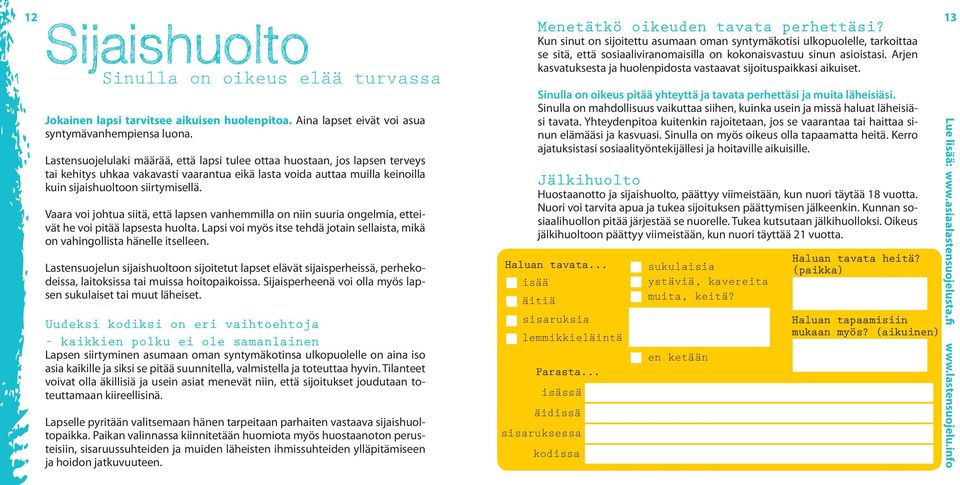 Vaara voi johtua siitä, että lapsen vanhemmilla on niin suuria ongelmia, etteivät he voi pitää lapsesta huolta. Lapsi voi myös itse tehdä jotain sellaista, mikä on vahingollista hänelle itselleen.
