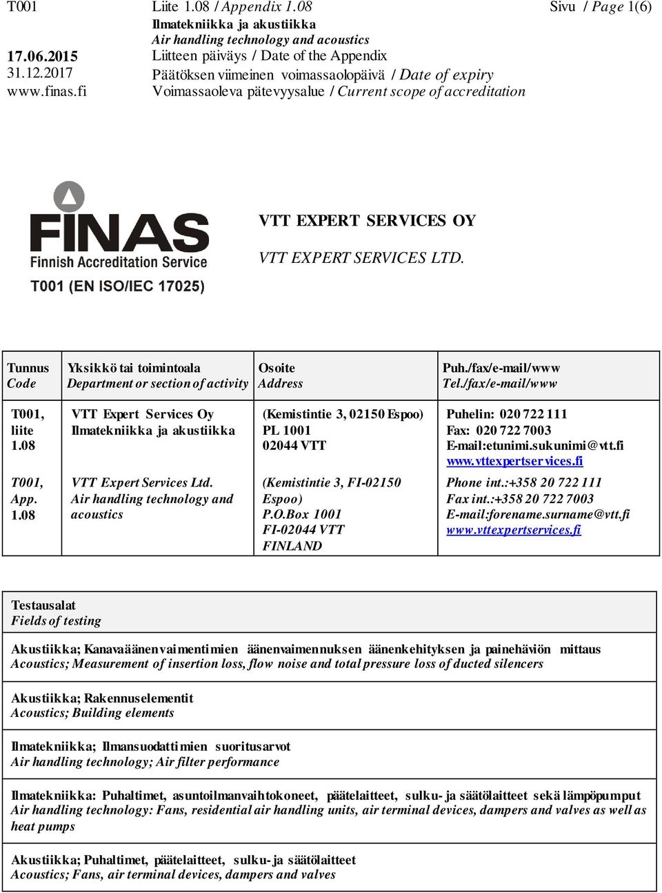 vttexpertservices.fi T001, App. 1.08 VTT Expert Services Ltd. Air handling technology and acoustics (Kemistintie 3, FI-02150 Espoo) P.O.Box 1001 FI-02044 VTT FINLAND Phone int.