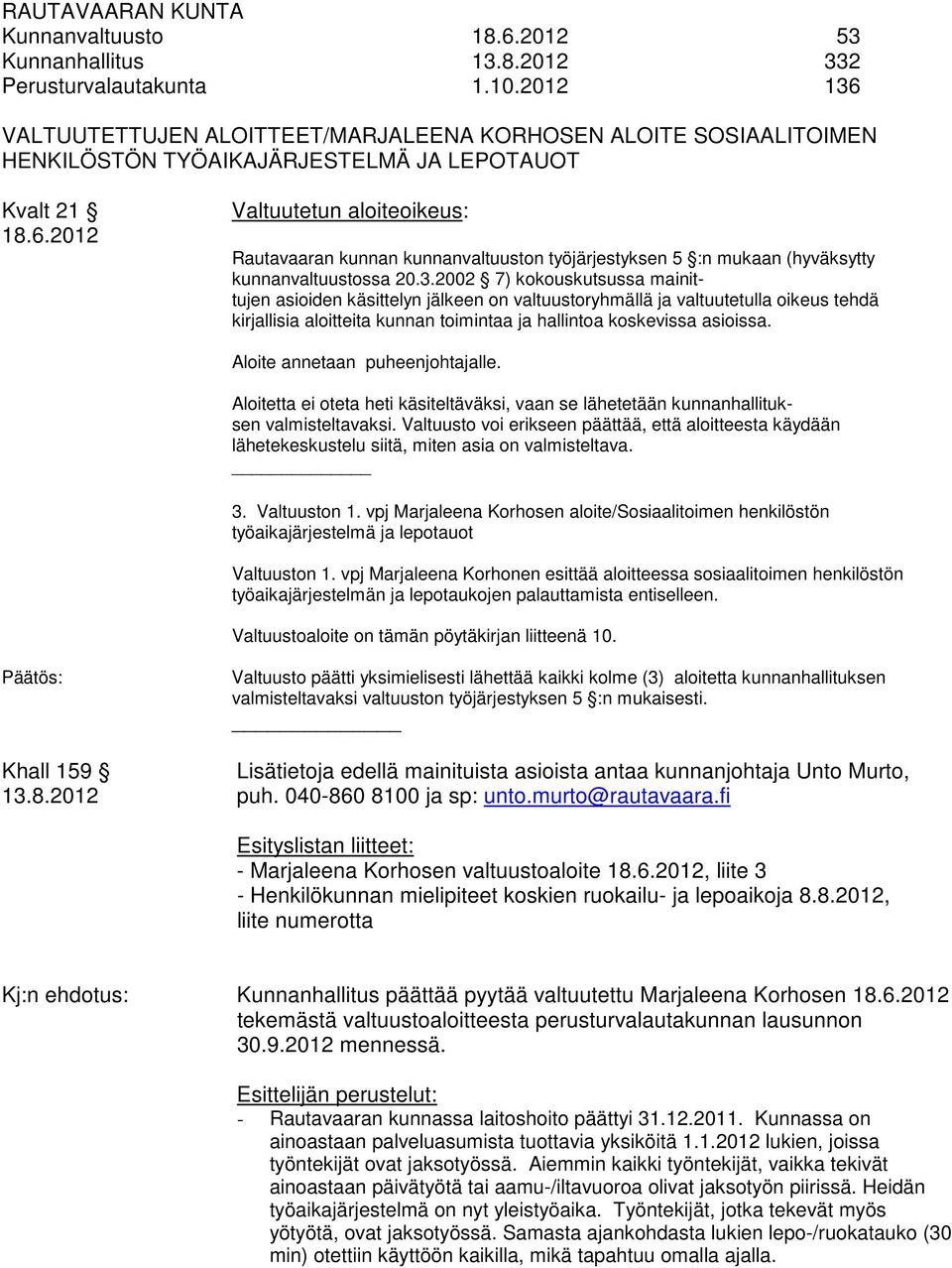 3.2002 7) kokouskutsussa mainittujen asioiden käsittelyn jälkeen on valtuustoryhmällä ja valtuutetulla oikeus tehdä kirjallisia aloitteita kunnan toimintaa ja hallintoa koskevissa asioissa.
