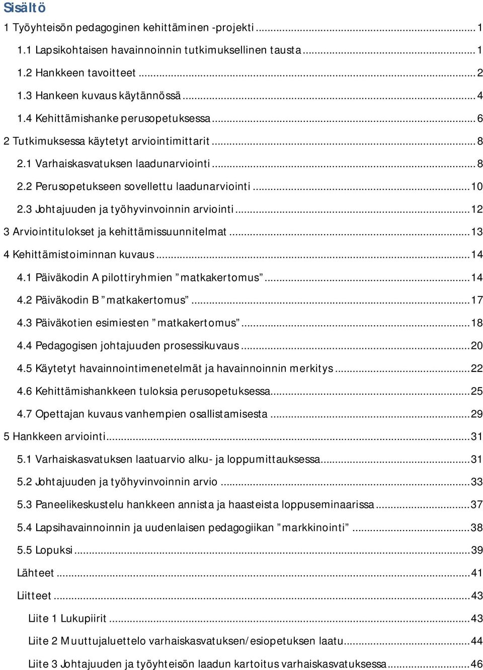 3 Johtajuuden ja työhyvinvoinnin arviointi... 12 3 Arviointitulokset ja kehittämissuunnitelmat... 13 4 Kehittämistoiminnan kuvaus... 14 4.1 Päiväkodin A pilottiryhmien matkakertomus... 14 4.2 Päiväkodin B matkakertomus.