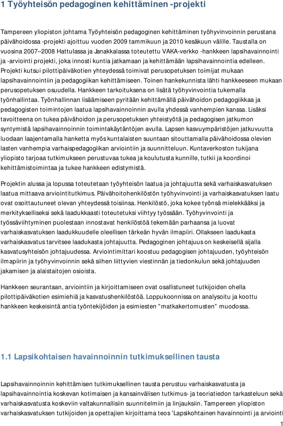 Taustalla on vuosina 2007 2008 Hattulassa ja Janakkalassa toteutettu VAKA verkko hankkeen lapsihavainnointi ja arviointi projekti, joka innosti kuntia jatkamaan ja kehittämään lapsihavainnointia