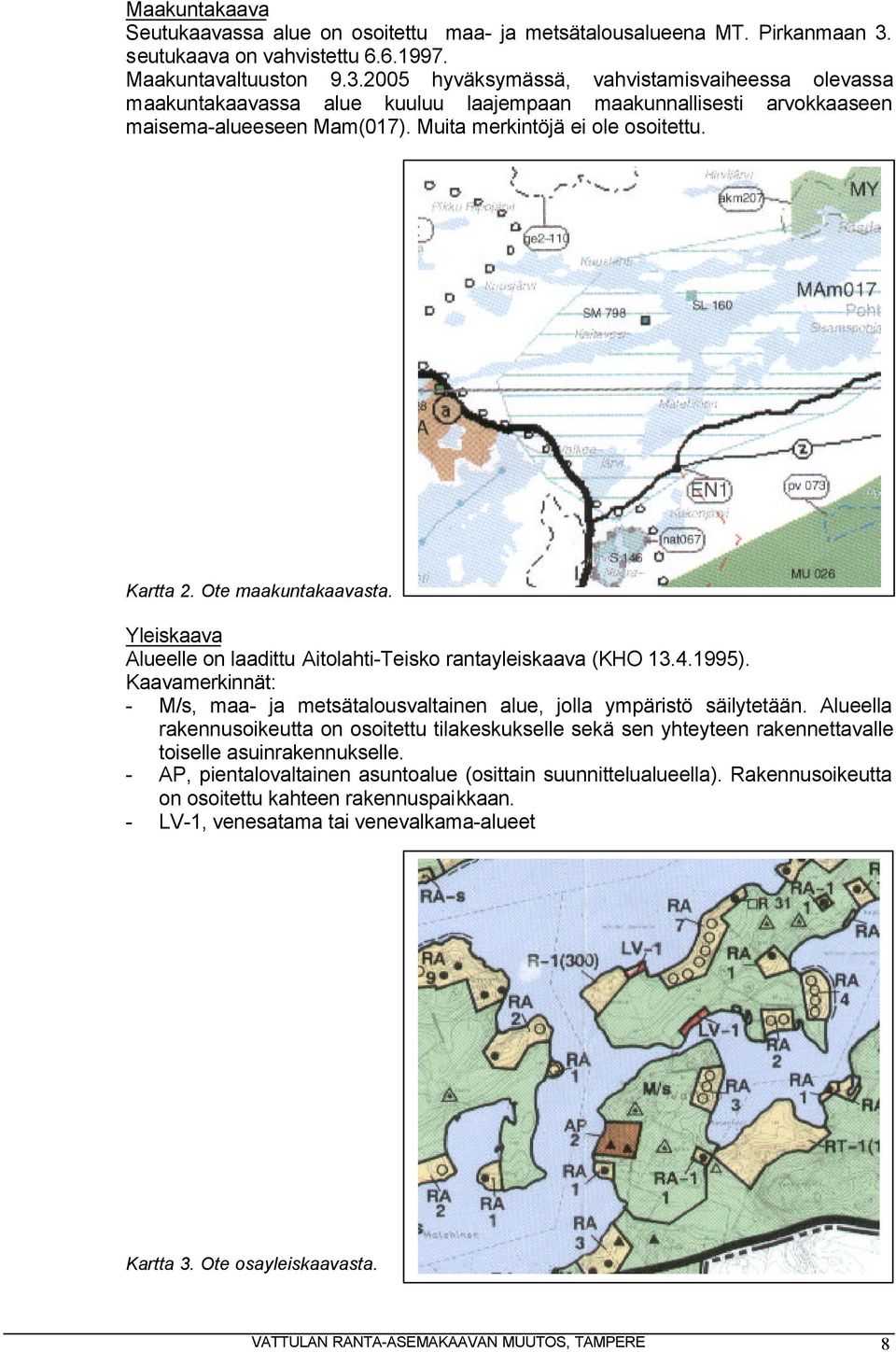 2005 hyväksymässä, vahvistamisvaiheessa olevassa maakuntakaavassa alue kuuluu laajempaan maakunnallisesti arvokkaaseen maisema-alueeseen Mam(017). Muita merkintöjä ei ole osoitettu. Kartta 2.