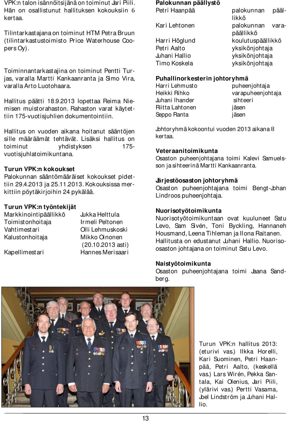Toiminnantarkastajina on toiminut Pentti Turjas, varalla Martti Kankaanranta ja Simo Vira, varalla Arto Luotohaara. Hallitus päätti 18.9.2013 lopettaa Reima Niemisen muistorahaston.