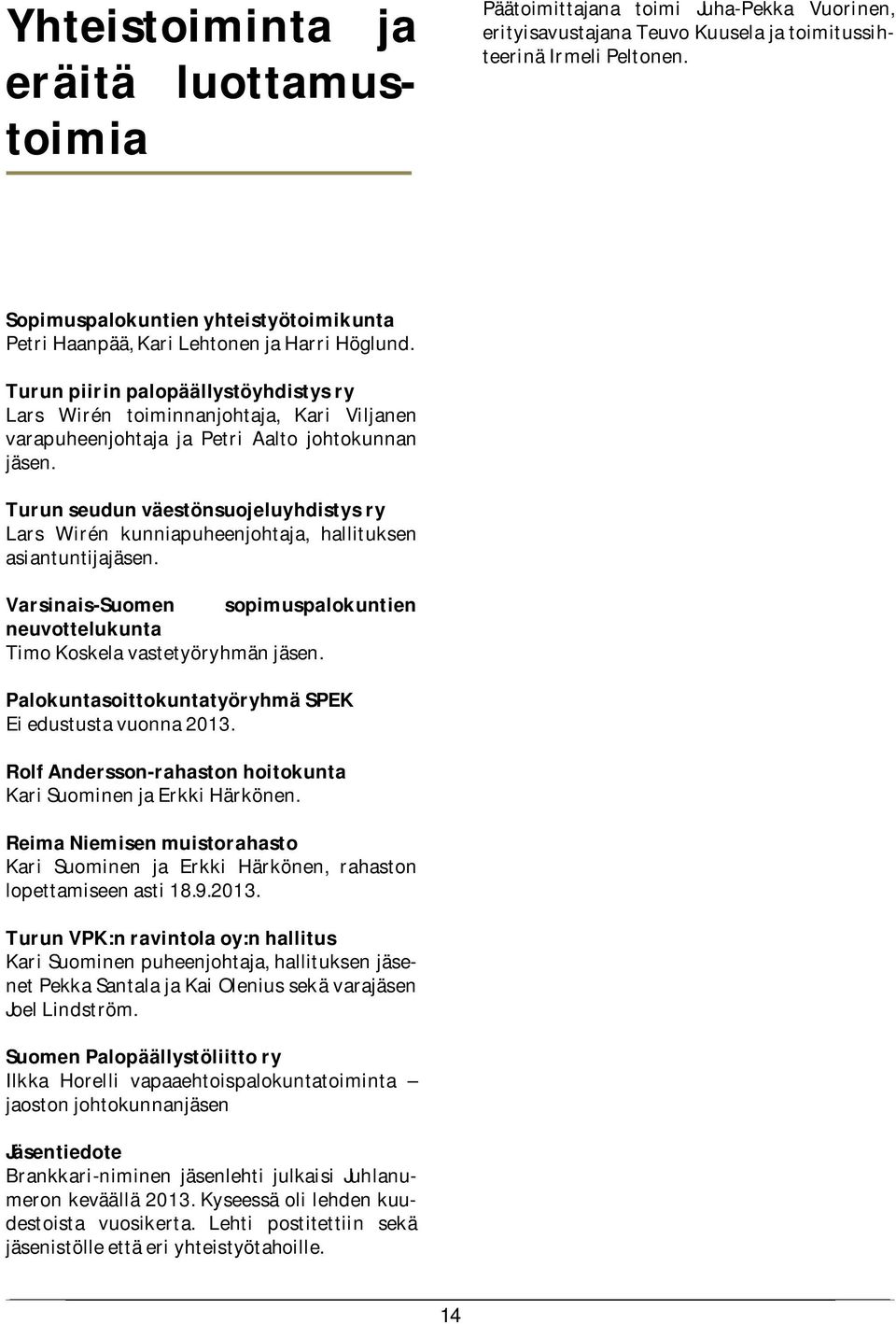 Turun piirin palopäällystöyhdistys ry Lars Wirén toiminnanjohtaja, Kari Viljanen varapuheenjohtaja ja Petri Aalto johtokunnan jäsen.