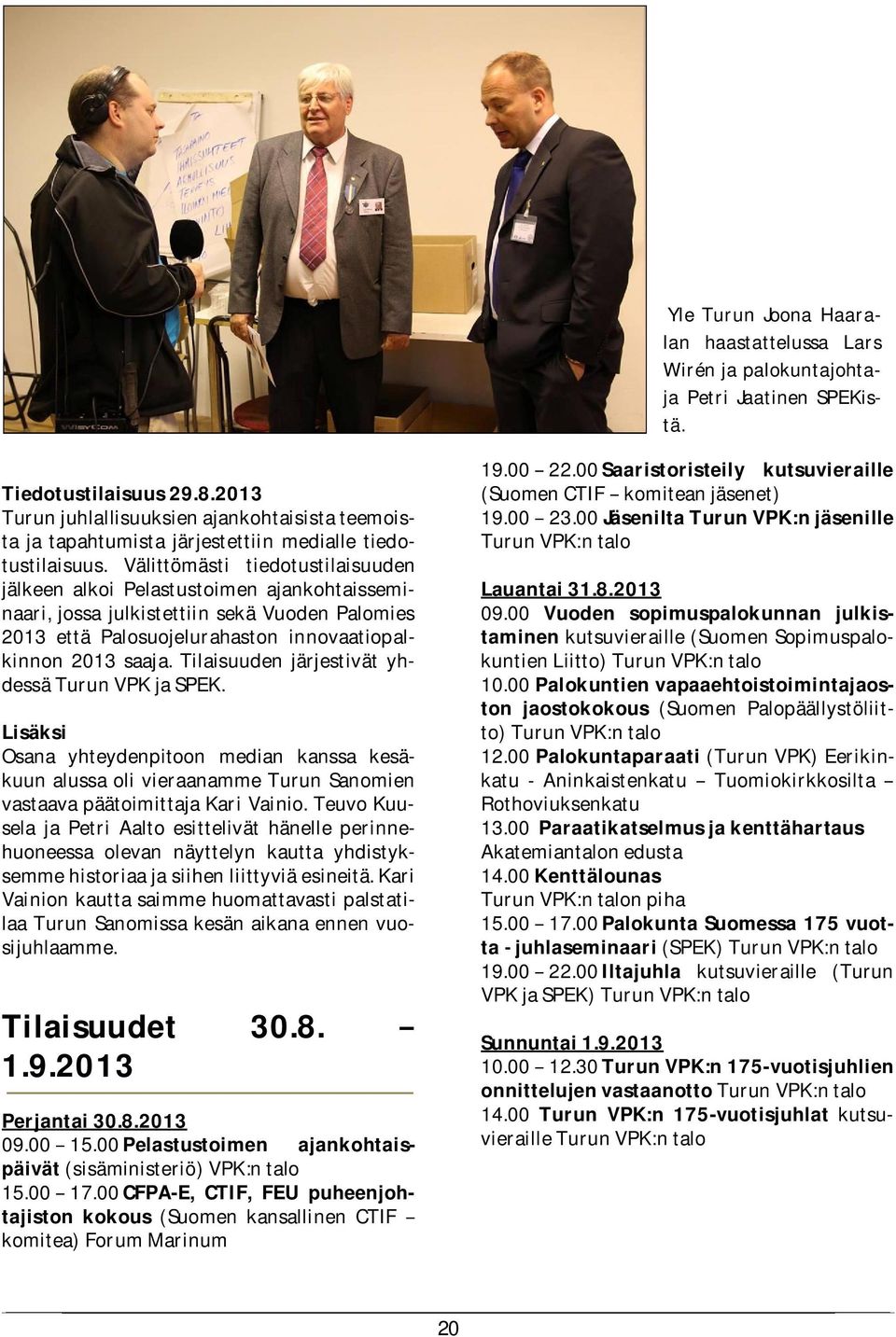 Välittömästi tiedotustilaisuuden jälkeen alkoi Pelastustoimen ajankohtaisseminaari, jossa julkistettiin sekä Vuoden Palomies 2013 että Palosuojelurahaston innovaatiopalkinnon 2013 saaja.