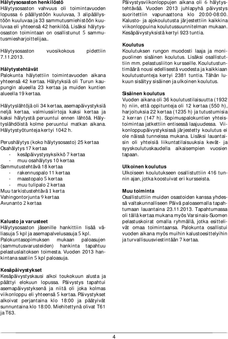 Hälytystehtävät Palokunta hälytettiin toimintavuoden aikana yhteensä 42 kertaa. Hälytyksiä oli Turun kaupungin alueella 23 kertaa ja muiden kuntien alueella 19 kertaa.