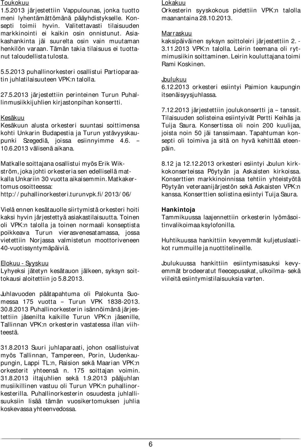 5.2013 puhallinorkesteri osallistui Partioparaatin juhlatilaisuuteen VPK:n talolla. 27.5.2013 järjestettiin perinteinen Turun Puhallinmusiikkijuhlien kirjastonpihan konsertti.