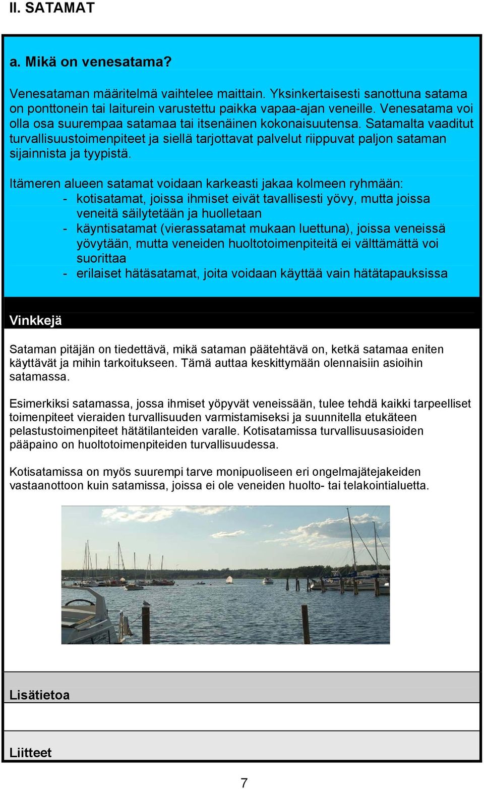 Itämeren alueen satamat voidaan karkeasti jakaa kolmeen ryhmään: - kotisatamat, joissa ihmiset eivät tavallisesti yövy, mutta joissa veneitä säilytetään ja huolletaan - käyntisatamat (vierassatamat